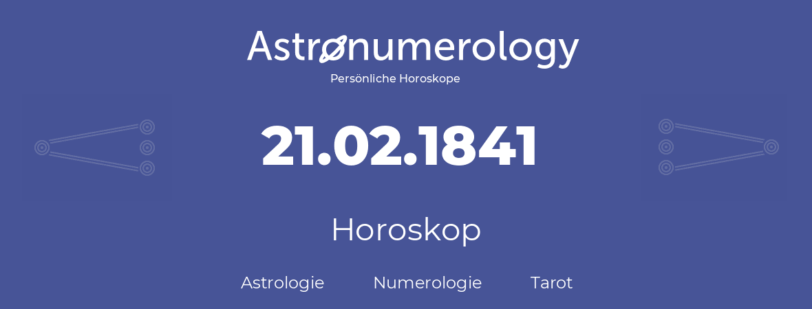 Horoskop für Geburtstag (geborener Tag): 21.02.1841 (der 21. Februar 1841)