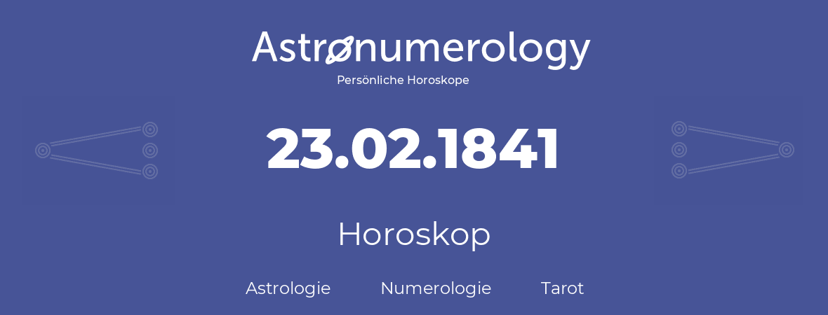 Horoskop für Geburtstag (geborener Tag): 23.02.1841 (der 23. Februar 1841)