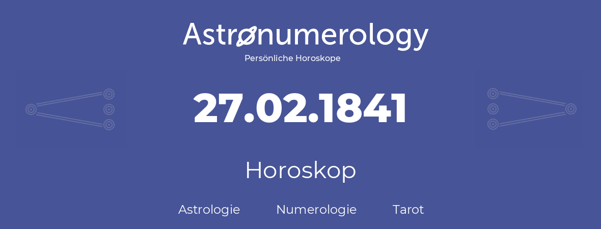 Horoskop für Geburtstag (geborener Tag): 27.02.1841 (der 27. Februar 1841)