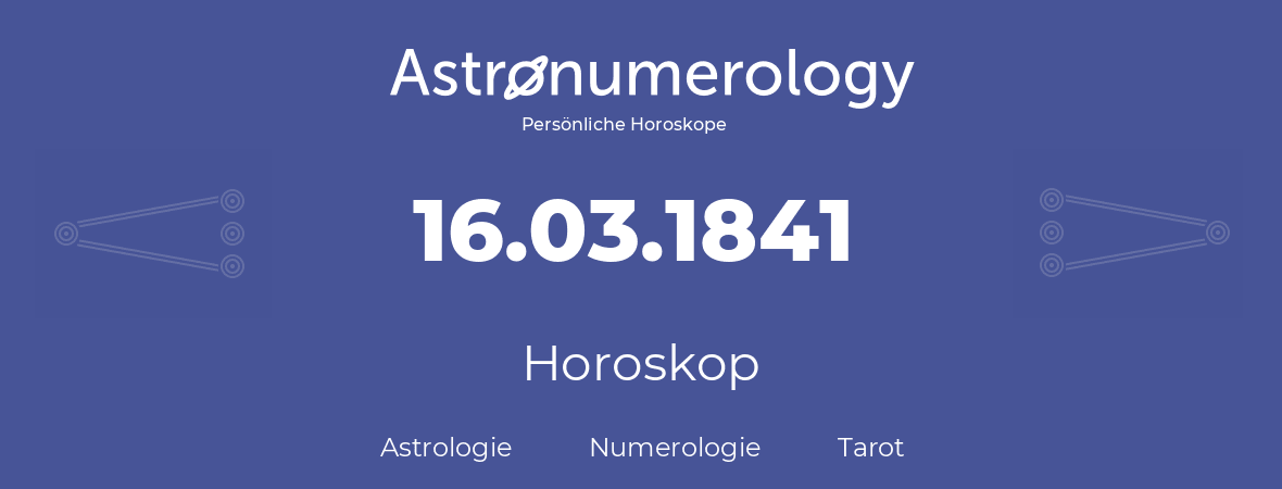 Horoskop für Geburtstag (geborener Tag): 16.03.1841 (der 16. Marz 1841)