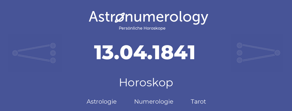 Horoskop für Geburtstag (geborener Tag): 13.04.1841 (der 13. April 1841)
