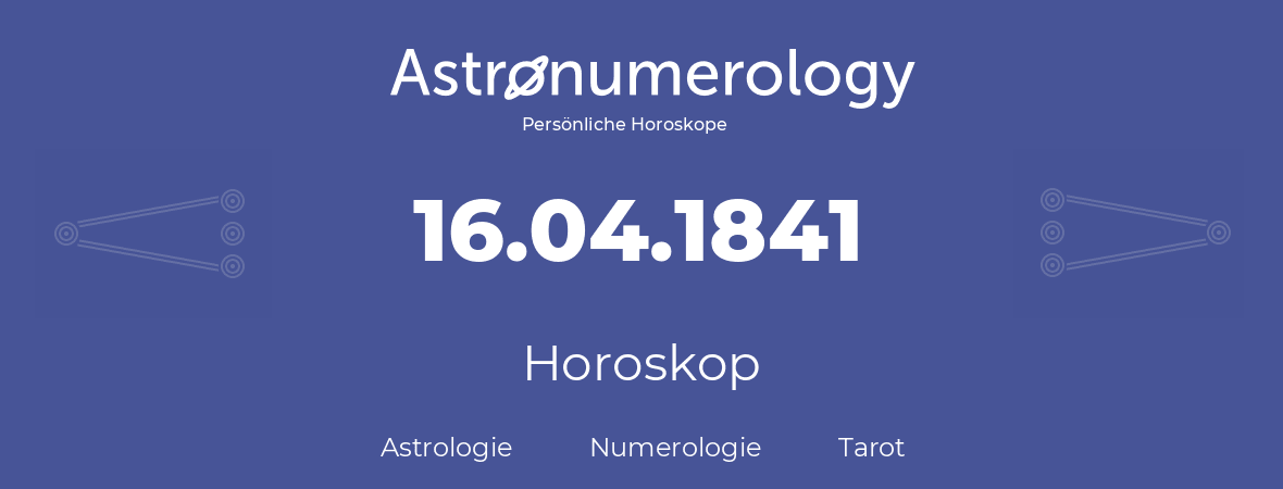 Horoskop für Geburtstag (geborener Tag): 16.04.1841 (der 16. April 1841)