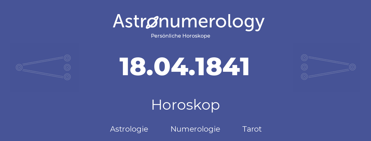 Horoskop für Geburtstag (geborener Tag): 18.04.1841 (der 18. April 1841)