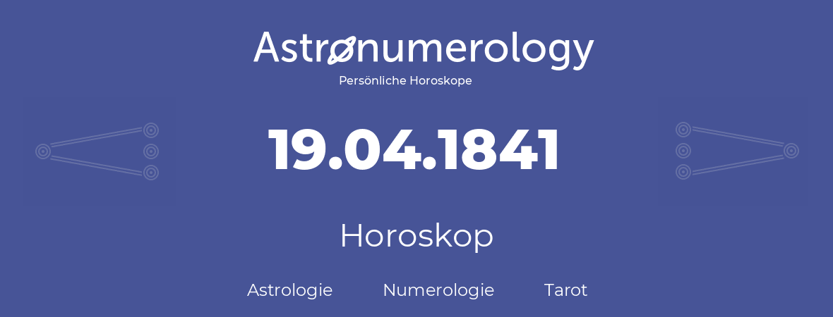 Horoskop für Geburtstag (geborener Tag): 19.04.1841 (der 19. April 1841)