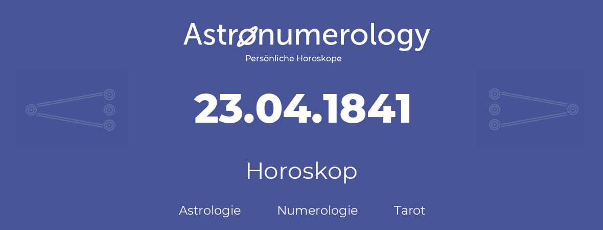 Horoskop für Geburtstag (geborener Tag): 23.04.1841 (der 23. April 1841)