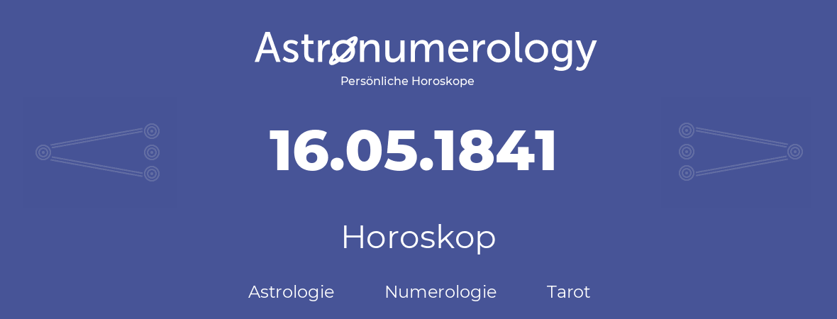 Horoskop für Geburtstag (geborener Tag): 16.05.1841 (der 16. Mai 1841)