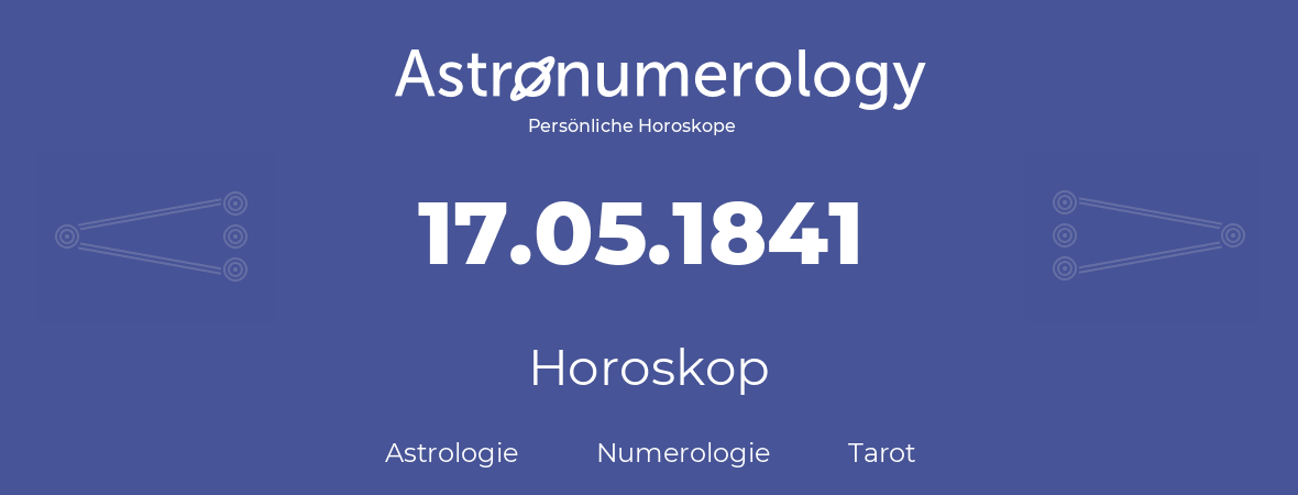 Horoskop für Geburtstag (geborener Tag): 17.05.1841 (der 17. Mai 1841)