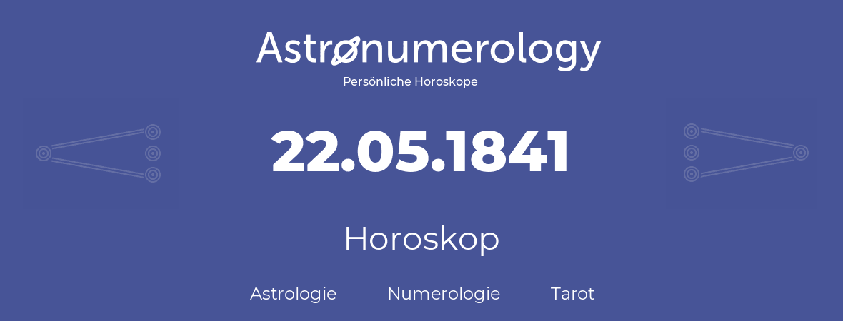 Horoskop für Geburtstag (geborener Tag): 22.05.1841 (der 22. Mai 1841)