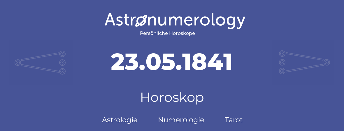 Horoskop für Geburtstag (geborener Tag): 23.05.1841 (der 23. Mai 1841)
