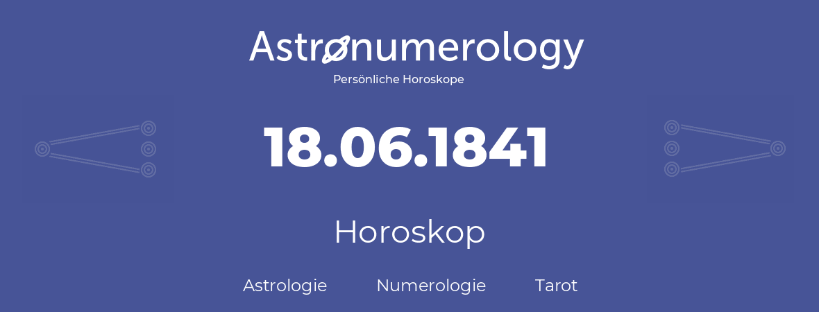 Horoskop für Geburtstag (geborener Tag): 18.06.1841 (der 18. Juni 1841)