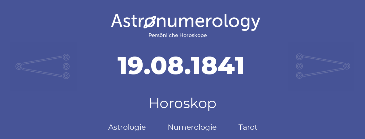 Horoskop für Geburtstag (geborener Tag): 19.08.1841 (der 19. August 1841)