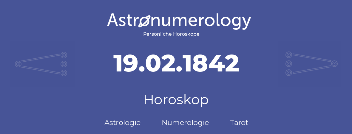 Horoskop für Geburtstag (geborener Tag): 19.02.1842 (der 19. Februar 1842)