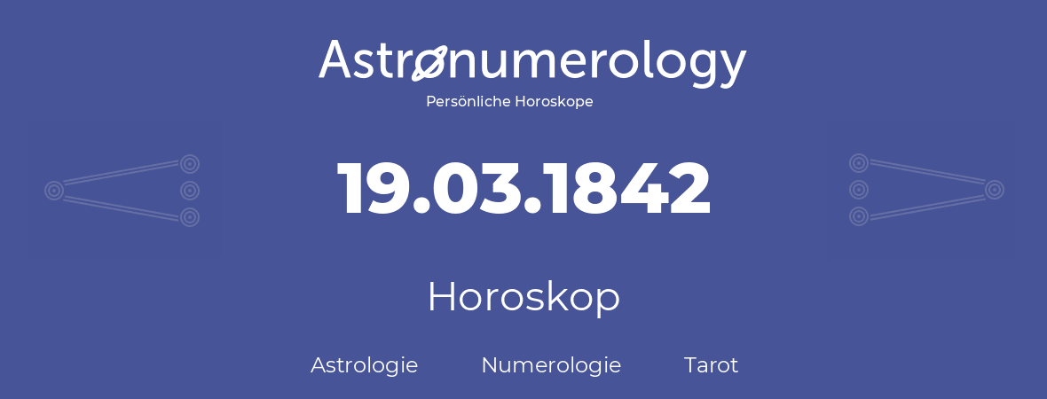 Horoskop für Geburtstag (geborener Tag): 19.03.1842 (der 19. Marz 1842)