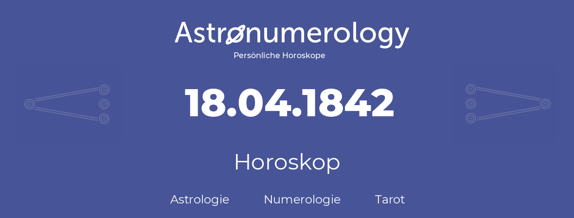 Horoskop für Geburtstag (geborener Tag): 18.04.1842 (der 18. April 1842)