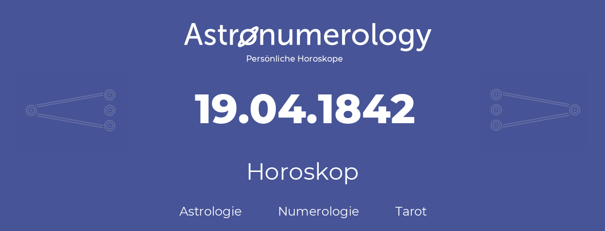 Horoskop für Geburtstag (geborener Tag): 19.04.1842 (der 19. April 1842)