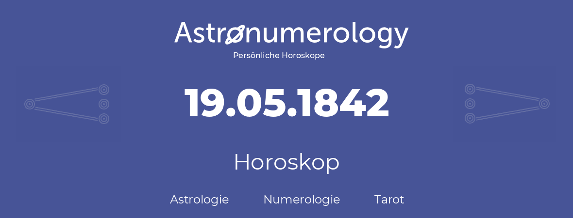 Horoskop für Geburtstag (geborener Tag): 19.05.1842 (der 19. Mai 1842)