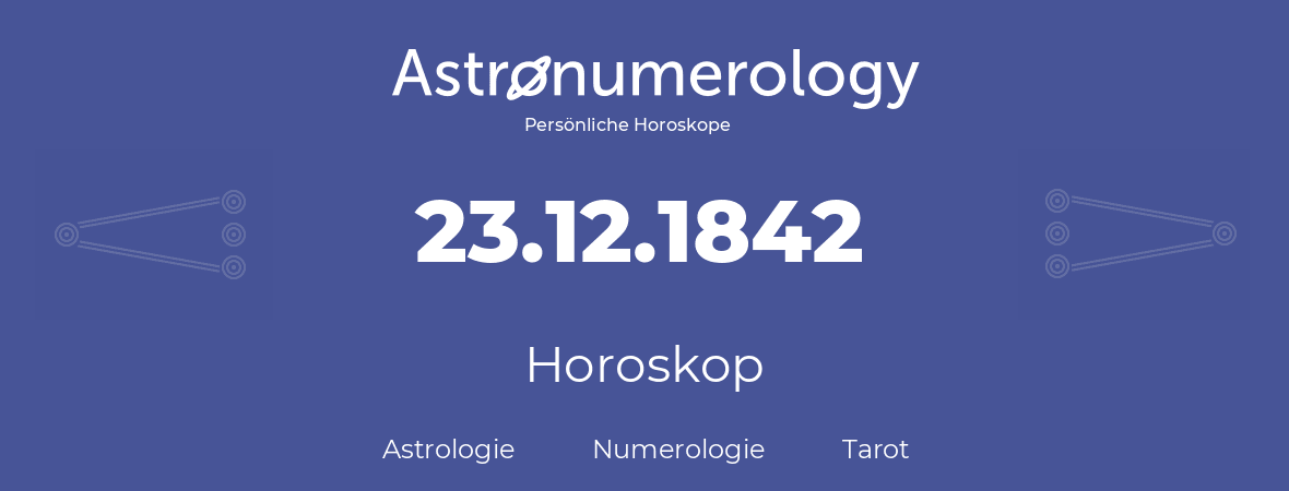 Horoskop für Geburtstag (geborener Tag): 23.12.1842 (der 23. Dezember 1842)