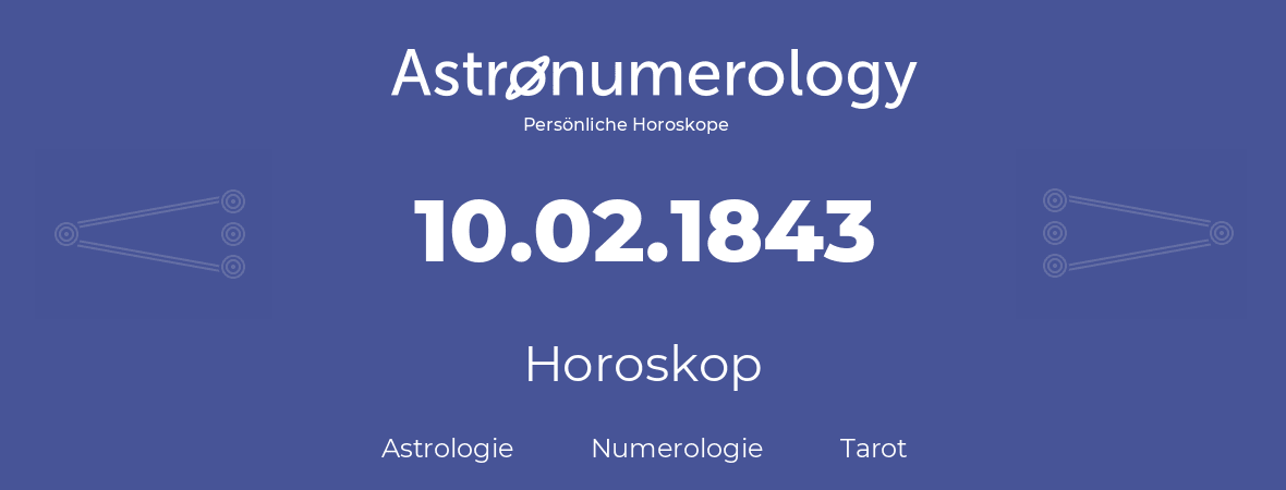 Horoskop für Geburtstag (geborener Tag): 10.02.1843 (der 10. Februar 1843)