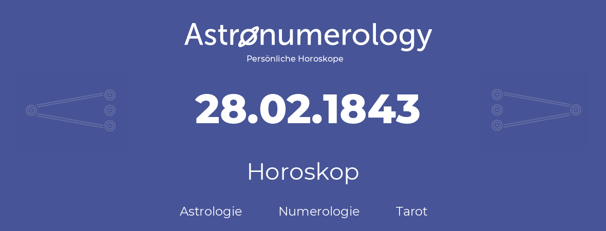 Horoskop für Geburtstag (geborener Tag): 28.02.1843 (der 28. Februar 1843)