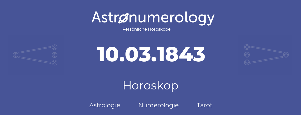 Horoskop für Geburtstag (geborener Tag): 10.03.1843 (der 10. Marz 1843)