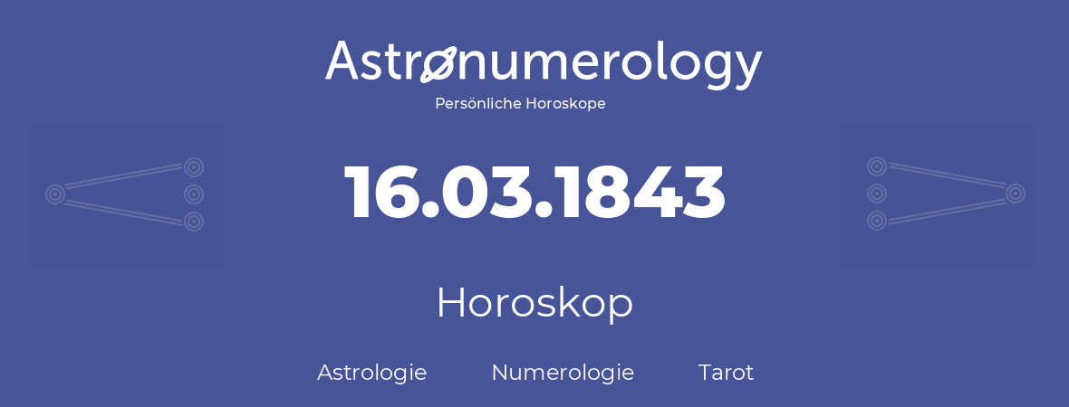 Horoskop für Geburtstag (geborener Tag): 16.03.1843 (der 16. Marz 1843)