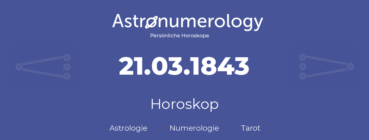 Horoskop für Geburtstag (geborener Tag): 21.03.1843 (der 21. Marz 1843)