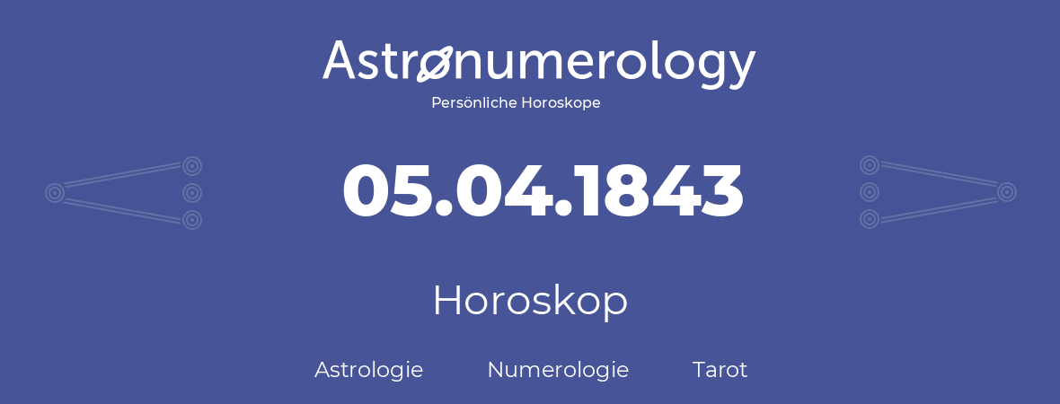 Horoskop für Geburtstag (geborener Tag): 05.04.1843 (der 5. April 1843)