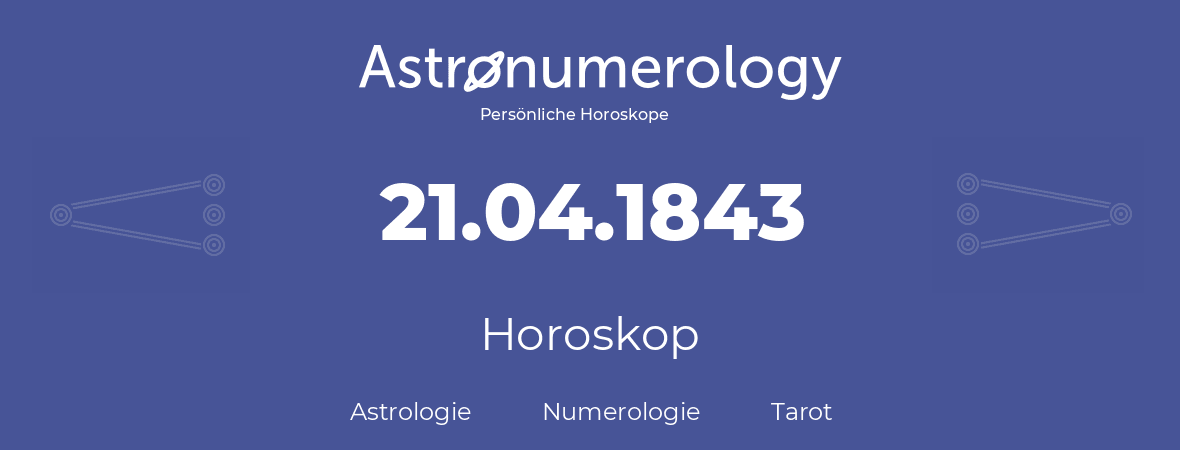 Horoskop für Geburtstag (geborener Tag): 21.04.1843 (der 21. April 1843)