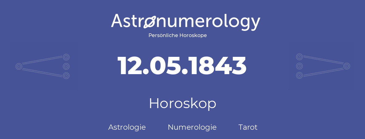 Horoskop für Geburtstag (geborener Tag): 12.05.1843 (der 12. Mai 1843)