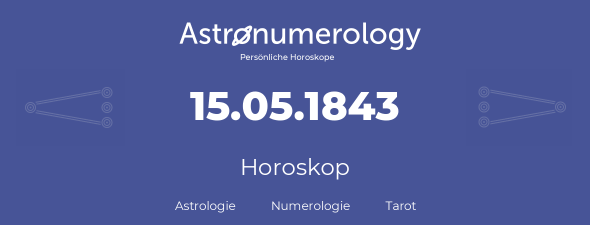 Horoskop für Geburtstag (geborener Tag): 15.05.1843 (der 15. Mai 1843)