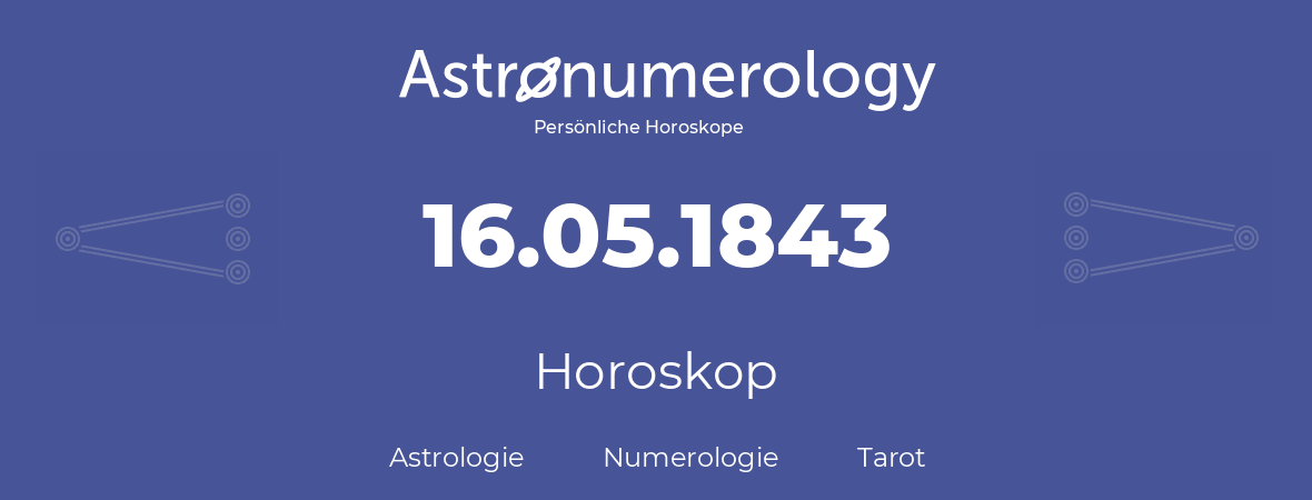 Horoskop für Geburtstag (geborener Tag): 16.05.1843 (der 16. Mai 1843)