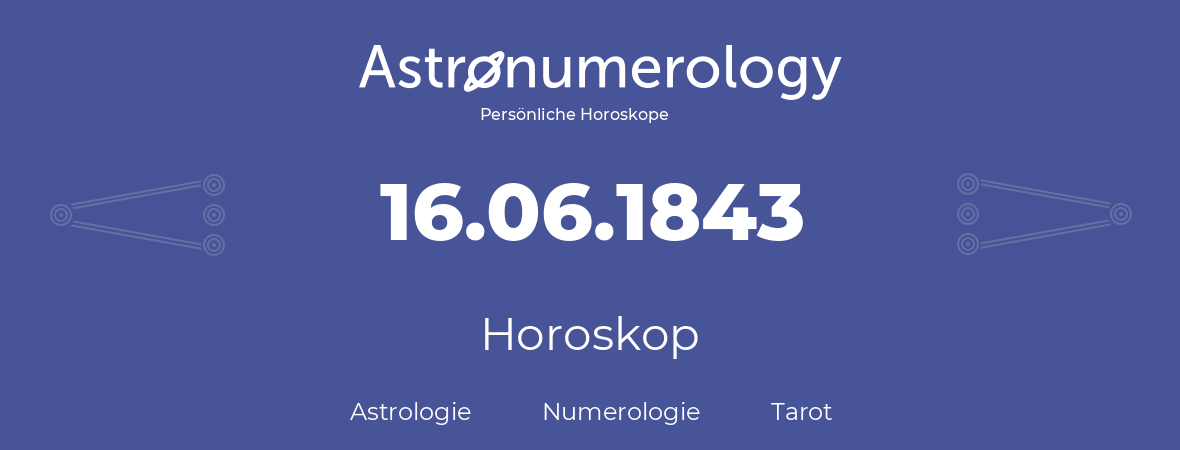 Horoskop für Geburtstag (geborener Tag): 16.06.1843 (der 16. Juni 1843)