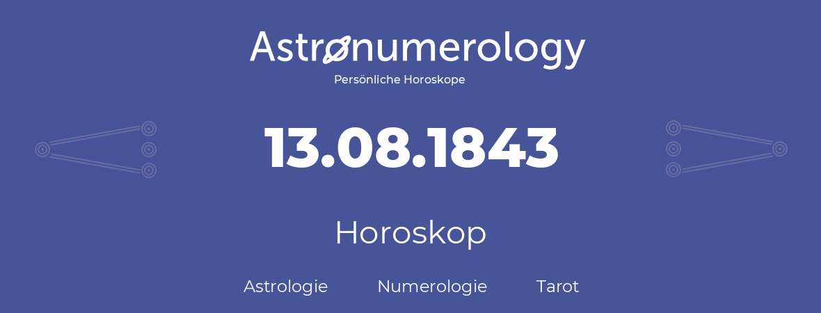 Horoskop für Geburtstag (geborener Tag): 13.08.1843 (der 13. August 1843)