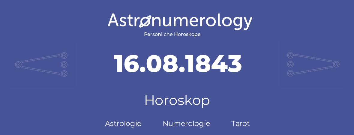 Horoskop für Geburtstag (geborener Tag): 16.08.1843 (der 16. August 1843)