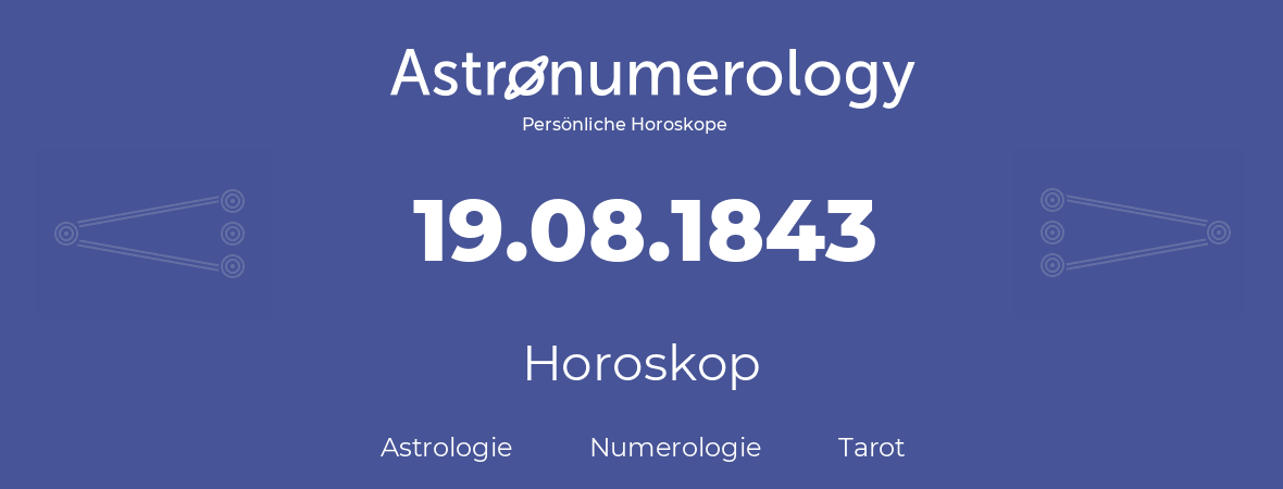 Horoskop für Geburtstag (geborener Tag): 19.08.1843 (der 19. August 1843)