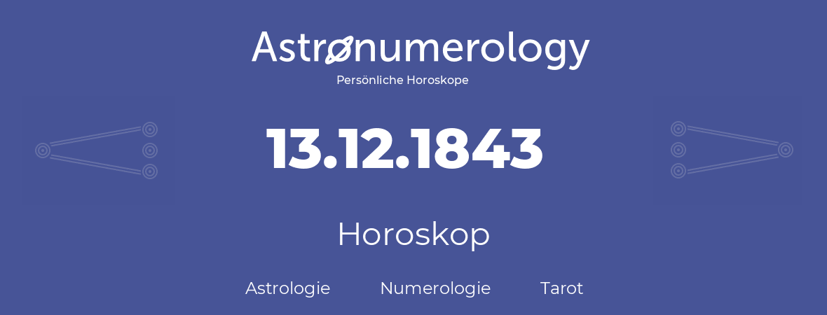 Horoskop für Geburtstag (geborener Tag): 13.12.1843 (der 13. Dezember 1843)