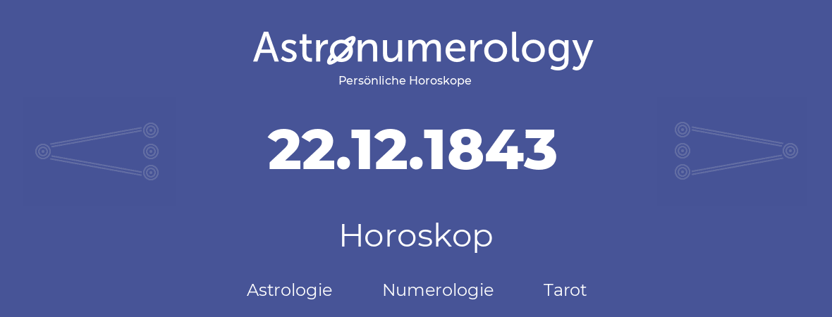 Horoskop für Geburtstag (geborener Tag): 22.12.1843 (der 22. Dezember 1843)