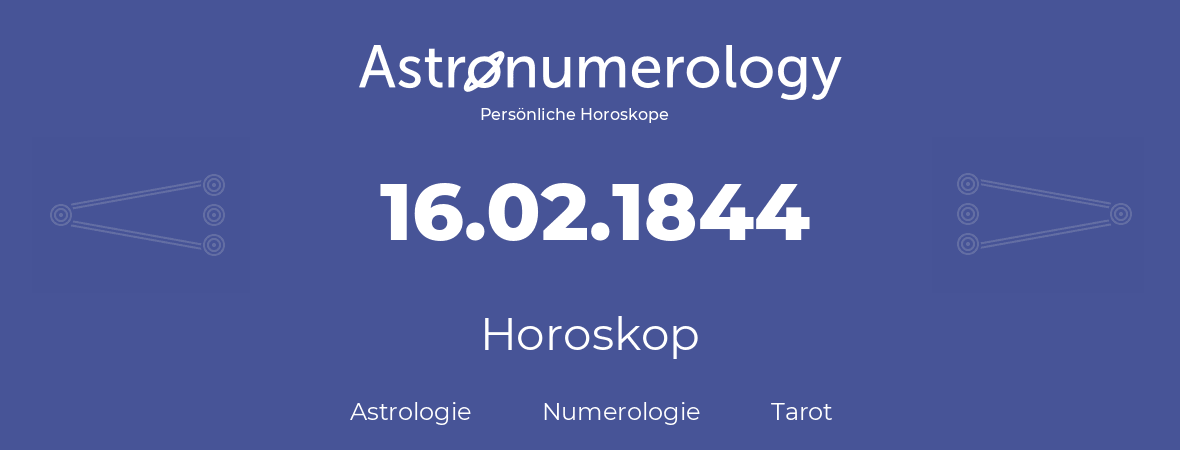 Horoskop für Geburtstag (geborener Tag): 16.02.1844 (der 16. Februar 1844)