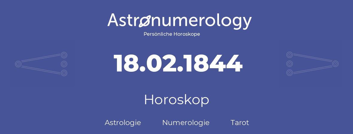 Horoskop für Geburtstag (geborener Tag): 18.02.1844 (der 18. Februar 1844)