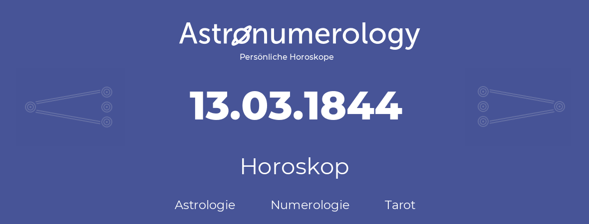 Horoskop für Geburtstag (geborener Tag): 13.03.1844 (der 13. Marz 1844)