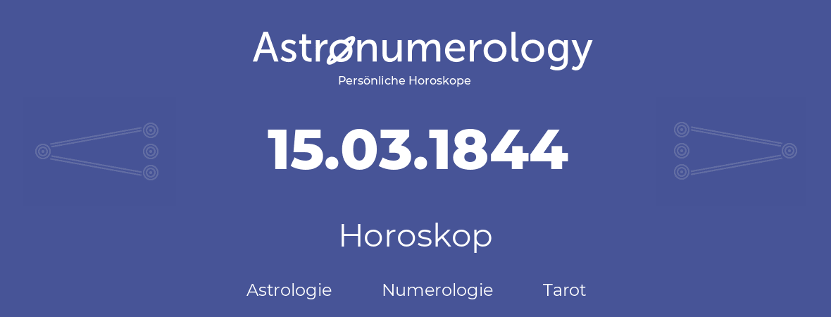 Horoskop für Geburtstag (geborener Tag): 15.03.1844 (der 15. Marz 1844)