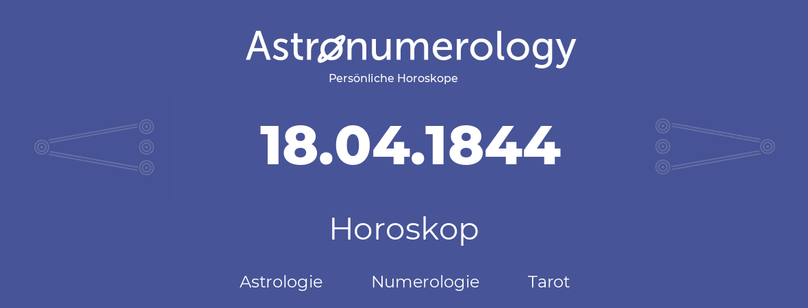 Horoskop für Geburtstag (geborener Tag): 18.04.1844 (der 18. April 1844)