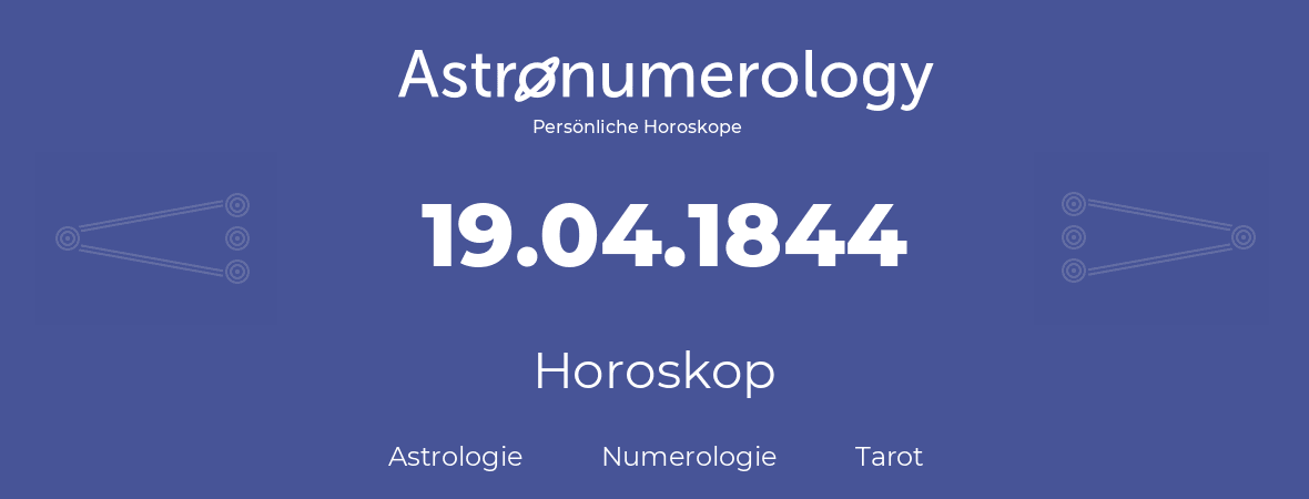 Horoskop für Geburtstag (geborener Tag): 19.04.1844 (der 19. April 1844)
