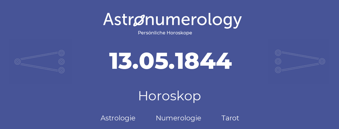 Horoskop für Geburtstag (geborener Tag): 13.05.1844 (der 13. Mai 1844)