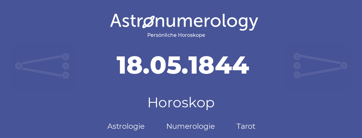Horoskop für Geburtstag (geborener Tag): 18.05.1844 (der 18. Mai 1844)