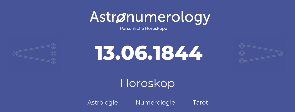 Horoskop für Geburtstag (geborener Tag): 13.06.1844 (der 13. Juni 1844)