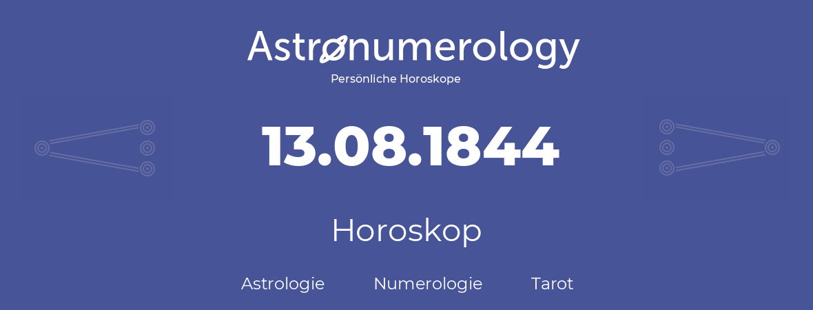 Horoskop für Geburtstag (geborener Tag): 13.08.1844 (der 13. August 1844)