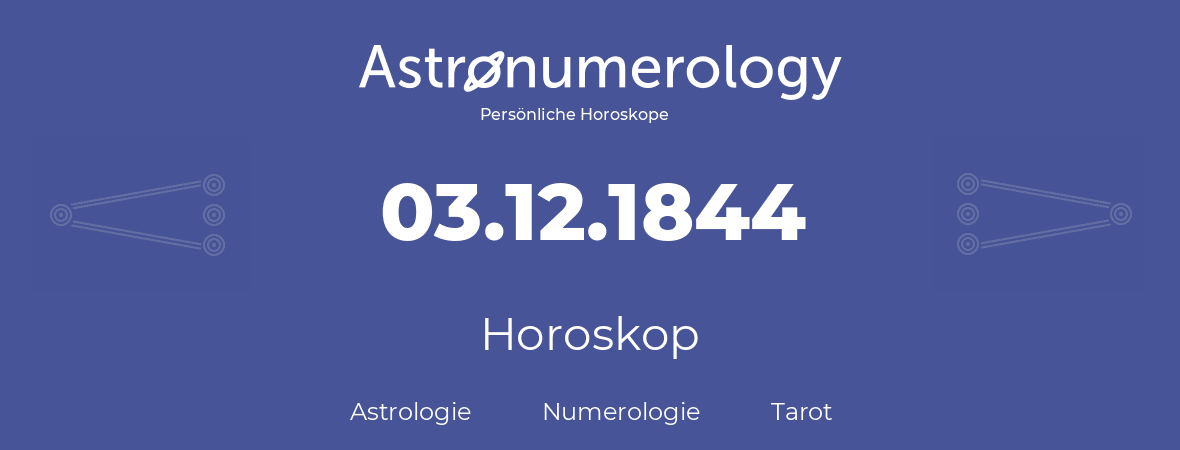 Horoskop für Geburtstag (geborener Tag): 03.12.1844 (der 03. Dezember 1844)