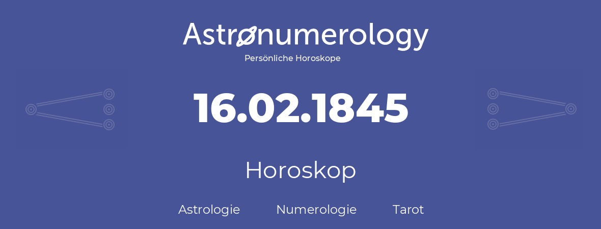 Horoskop für Geburtstag (geborener Tag): 16.02.1845 (der 16. Februar 1845)