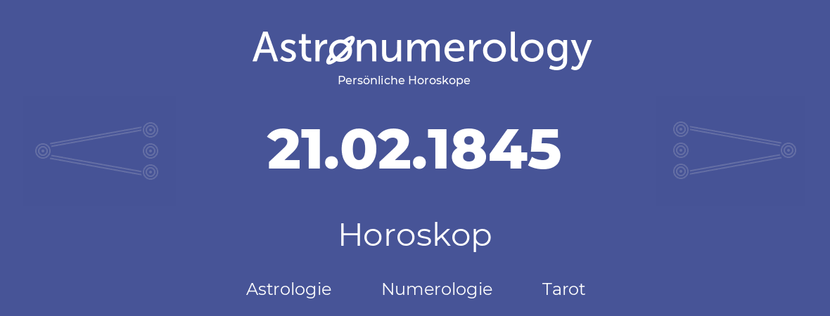 Horoskop für Geburtstag (geborener Tag): 21.02.1845 (der 21. Februar 1845)